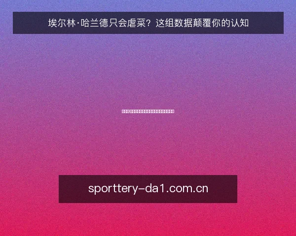 埃尔林·哈兰德只会虐菜?这组数据颠覆你的认知